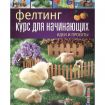 Книга: Фелтинг: курс для начинающих. Идеи и проекты